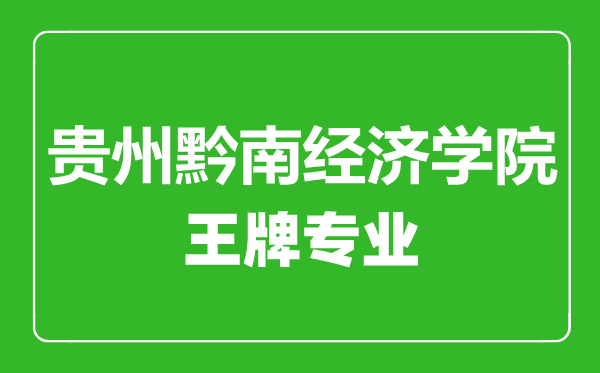 貴州黔南經(jīng)濟學(xué)院王牌專業(yè)有哪些,貴州黔南經(jīng)濟學(xué)院最好的專業(yè)是什么
