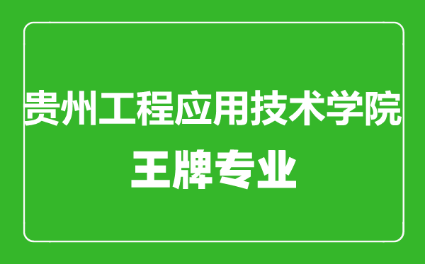 貴州工程應(yīng)用技術(shù)學(xué)院王牌專業(yè)有哪些,貴州工程應(yīng)用技術(shù)學(xué)院最好的專業(yè)是什么