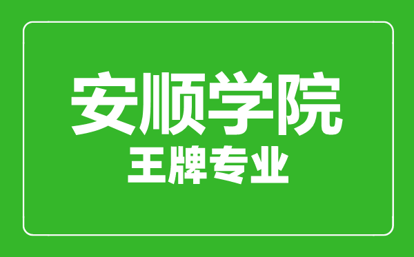 安順學(xué)院王牌專業(yè)有哪些,安順學(xué)院最好的專業(yè)是什么