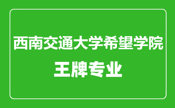 西南交通大學(xué)希望學(xué)院王牌專業(yè)有哪些,西南交通大學(xué)希望學(xué)院最好的專業(yè)是什么