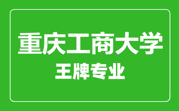 重慶工商大學(xué)王牌專業(yè)有哪些,重慶工商大學(xué)最好的專業(yè)是什么
