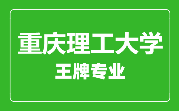 重慶理工大學(xué)王牌專業(yè)有哪些,重慶理工大學(xué)最好的專業(yè)是什么