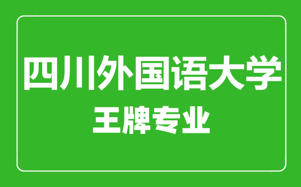 四川外國語大學(xué)王牌專業(yè)有哪些,四川外國語大學(xué)最好的專業(yè)是什么
