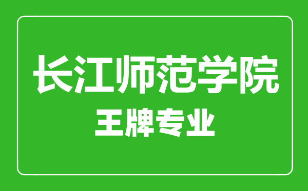 長(zhǎng)江師范學(xué)院王牌專(zhuān)業(yè)有哪些,長(zhǎng)江師范學(xué)院最好的專(zhuān)業(yè)是什么