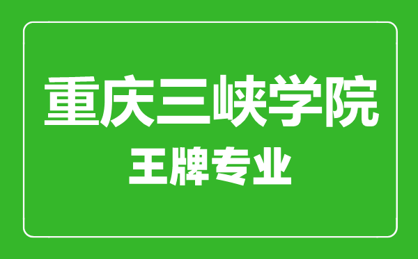 重慶三峽學(xué)院王牌專業(yè)有哪些,重慶三峽學(xué)院最好的專業(yè)是什么