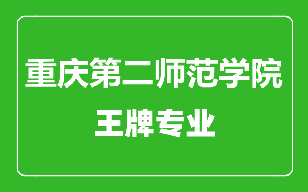 重慶第二師范學院王牌專業(yè)有哪些,重慶第二師范學院最好的專業(yè)是什么