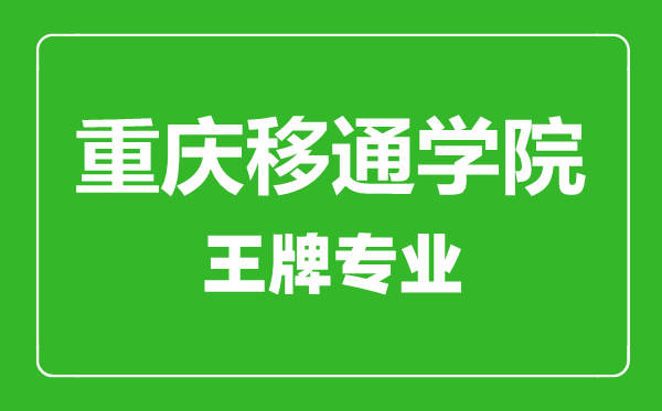 重慶移通學(xué)院王牌專業(yè)有哪些,重慶移通學(xué)院最好的專業(yè)是什么