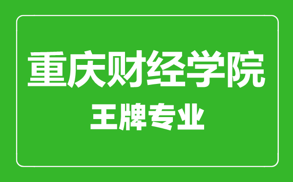 重慶財(cái)經(jīng)學(xué)院王牌專業(yè)有哪些,重慶財(cái)經(jīng)學(xué)院最好的專業(yè)是什么