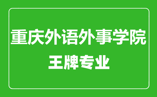 重慶外語外事學(xué)院王牌專業(yè)有哪些,重慶外語外事學(xué)院最好的專業(yè)是什么