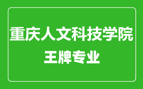 重慶人文科技學(xué)院王牌專業(yè)有哪些,重慶人文科技學(xué)院最好的專業(yè)是什么