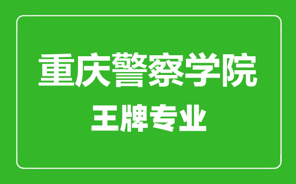 重慶警察學(xué)院王牌專業(yè)有哪些,重慶警察學(xué)院最好的專業(yè)是什么
