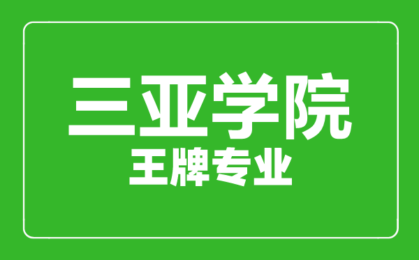 三亞學(xué)院王牌專業(yè)有哪些,三亞學(xué)院最好的專業(yè)是什么