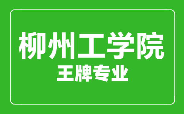 柳州工學(xué)院王牌專業(yè)有哪些,柳州工學(xué)院最好的專業(yè)是什么