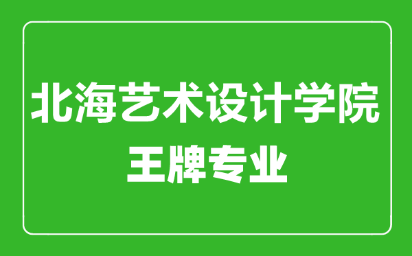 北海藝術(shù)設(shè)計(jì)學(xué)院王牌專業(yè)有哪些,北海藝術(shù)設(shè)計(jì)學(xué)院最好的專業(yè)是什么