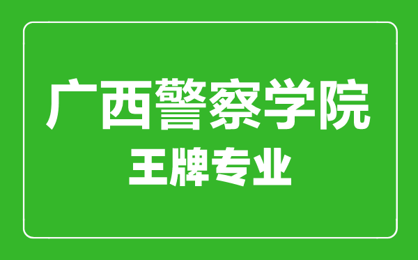 廣西警察學(xué)院王牌專業(yè)有哪些,廣西警察學(xué)院最好的專業(yè)是什么