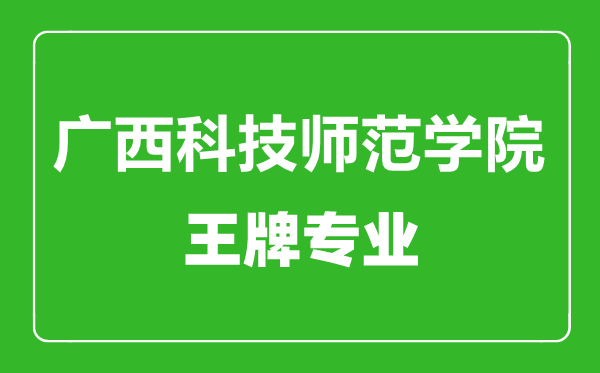廣西科技師范學(xué)院王牌專業(yè)有哪些,廣西科技師范學(xué)院最好的專業(yè)是什么