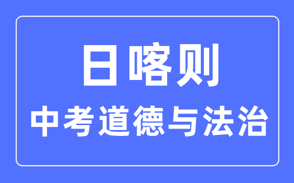 日喀則中考道德與法治滿分是多少分,考試時間多長