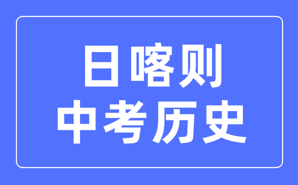 日喀則中考?xì)v史滿分是多少分,考試時(shí)間多長(zhǎng)