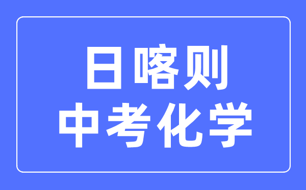 日喀則中考化學(xué)滿分是多少分,考試時(shí)間多長(zhǎng)