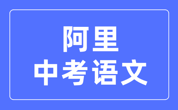 阿里中考語(yǔ)文滿分是多少分,阿里中考語(yǔ)文總分是多少