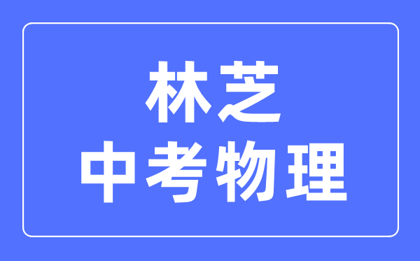 林芝中考物理滿分是多少分,考試時(shí)間多長(zhǎng)