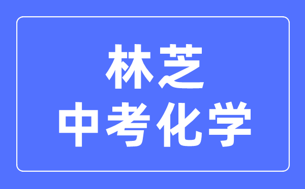 林芝中考化學(xué)滿分是多少分,考試時(shí)間多長(zhǎng)