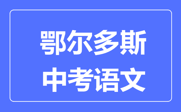 鄂爾多斯中考語文滿分是多少分,考試時(shí)間多長