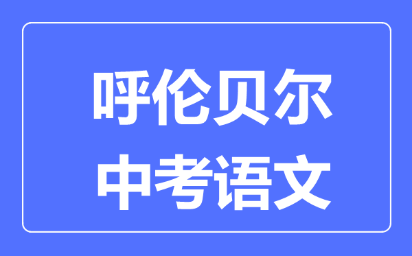 呼倫貝爾中考語文滿分是多少分,考試時間多長