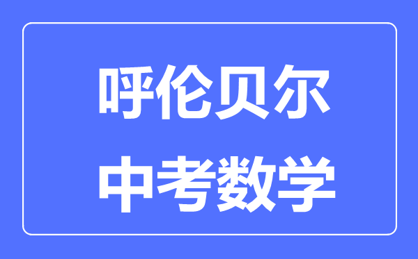 呼倫貝爾中考數(shù)學(xué)滿分是多少分,考試時間多長