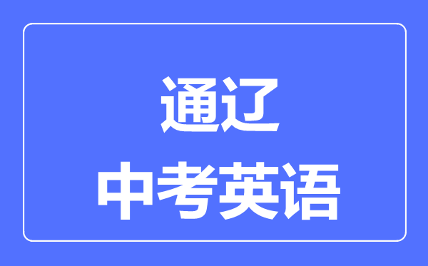 通遼中考英語(yǔ)滿分是多少分,考試時(shí)間多長(zhǎng)