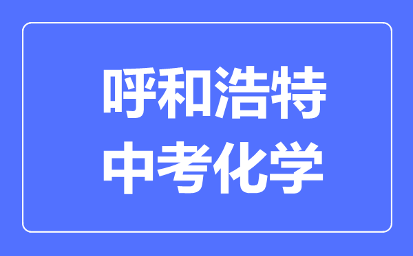 呼和浩特中考化學滿分是多少分,考試時間多長