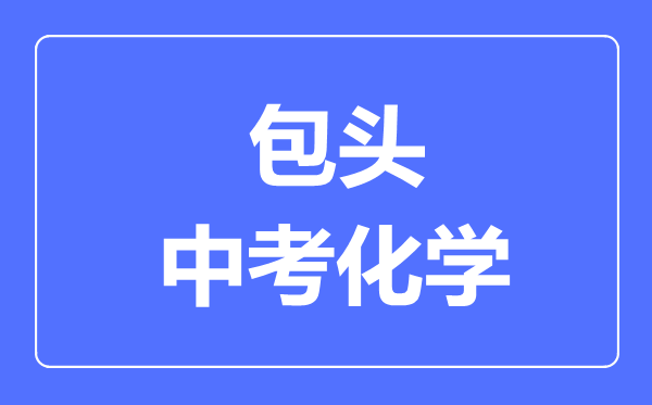 包頭中考化學(xué)滿分是多少分,考試時(shí)間多長
