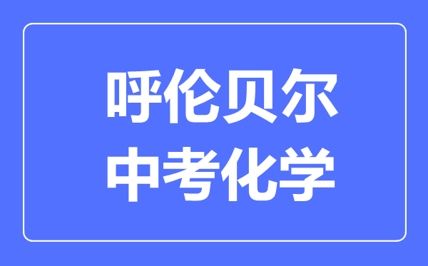 呼倫貝爾中考化學(xué)滿分是多少分,考試時(shí)間多長(zhǎng)