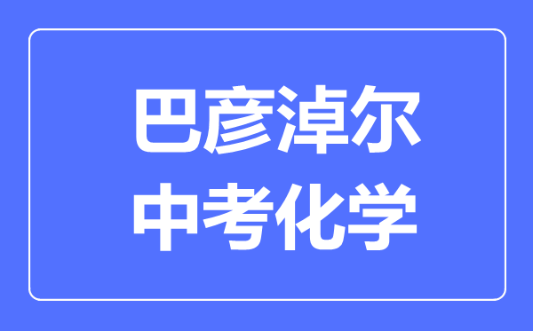 巴彥淖爾中考化學(xué)滿分是多少分,考試時(shí)間多長
