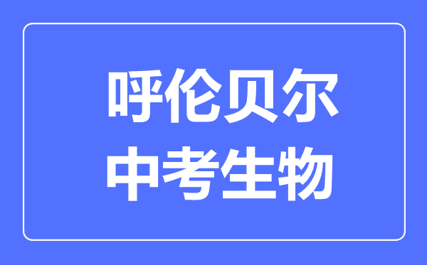 呼倫貝爾市中考生物滿分是多少分,考試時間多長