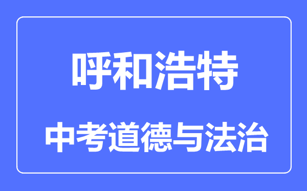 呼和浩特市中考道德與法治滿分是多少分,考試時(shí)間多長