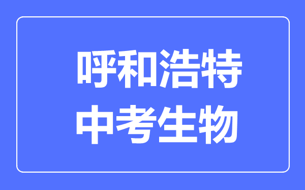 呼和浩特市中考生物滿分是多少分,考試時間多長