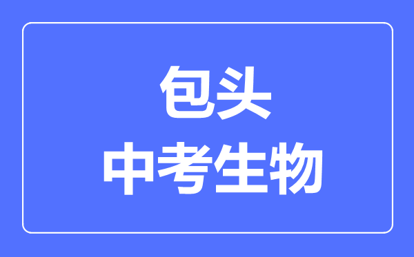 包頭市中考生物滿分是多少分,考試時間多長