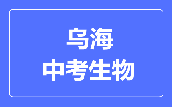 烏海市中考生物滿分是多少分,考試時間多長
