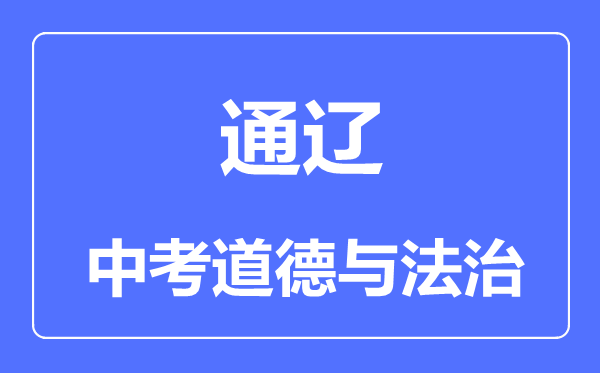 通遼市中考道德與法治滿分是多少分,考試時(shí)間多長(zhǎng)