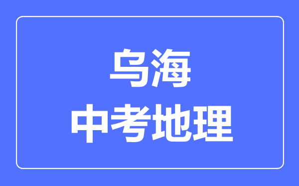 烏海市中考地理滿分是多少分,考試時間多長