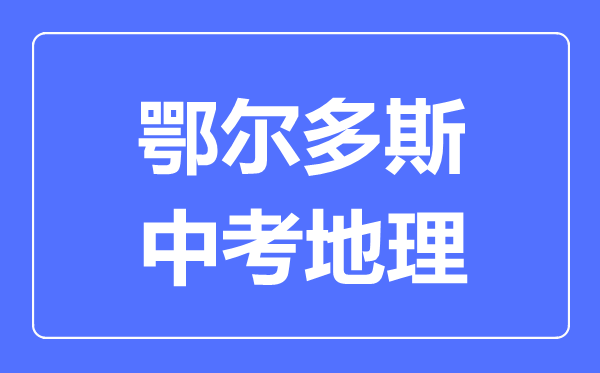 鄂爾多斯中考地理滿分是多少分,考試時(shí)間多長(zhǎng)