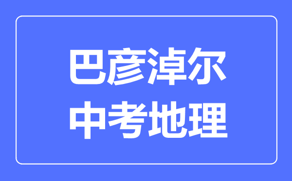 巴彥淖爾中考地理滿(mǎn)分是多少分,考試時(shí)間多長(zhǎng)