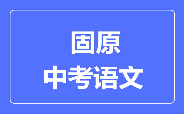 固原市中考語文滿分是多少分,考試時(shí)間多長