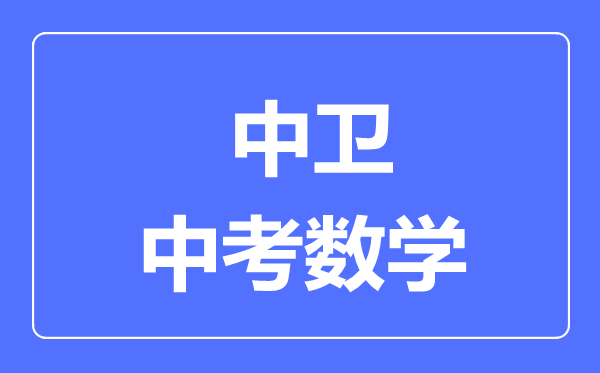 中衛(wèi)市中考數(shù)學滿分是多少分,考試時間多長