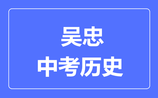 吳忠市中考?xì)v史滿分是多少分,考試時(shí)間多長(zhǎng)