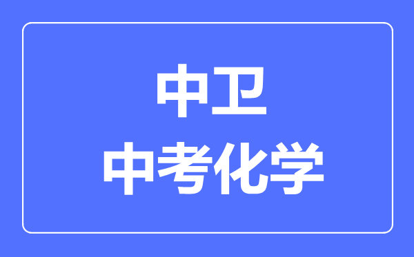 中衛(wèi)市中考化學滿分是多少分,考試時間多長