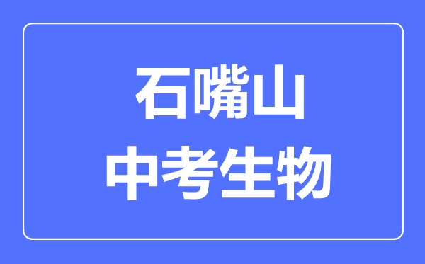 石嘴山市中考生物滿分是多少分,考試時(shí)間多長(zhǎng)