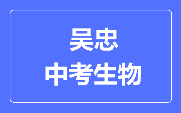 吳忠市中考生物滿分是多少分,考試時間多長