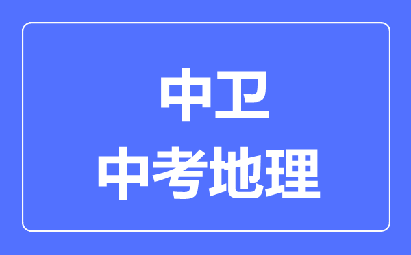 中衛(wèi)市中考地理滿分是多少分,考試時間多長